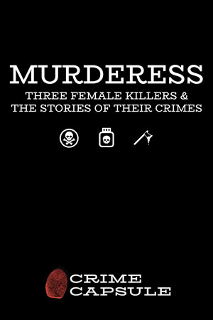 Murderess: Three Female Killers & The Stories of Their Crimes